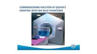 Commissioning Halcyon at Queen’s Hospital w IBA Dosimetry Water Phantom