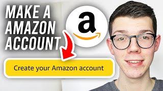 How To Make An Amazon Account - Full Guide