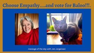 Choose Empathy.....for All humans and our dear cat Baloo!!!  Please vote for Baloo