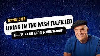 Wayne Dyer — LIVING IN THE WISH FULFILLED | Achieve Your Dream Reality NOW