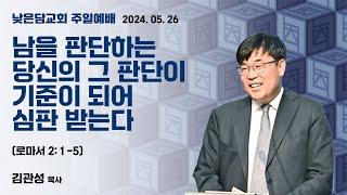 김관성 목사 낮은담교회 주일예배 2024. 05. 26  “남을 판단하는 당신의 그 판단이 기준이 되어 심판 받는다” 로마서 2:1-5