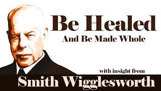 Smith Wigglesworth  -His Insight Into Be Healed and Be Made Whole