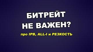 Про битрейт и резкость: почему вам не надо ALL-I?