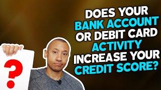 Does Bank Account Or Debit Card Activity Increase Your Credit Score? | Improve Your Credit Report?