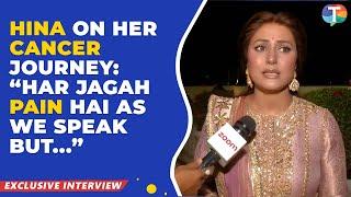 Hina Khan’s EXCLUSIVE interview on her cancer journey: “Har jagah PAIN ho raha hai but…”