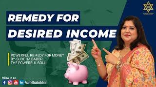 Powerful Remedy for Desired Income || Suddha Babbar-The Powerful Soul