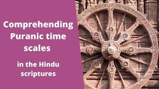 Comprehending Puranic time scales in the Hindu scriptures (Vedic cosmology)