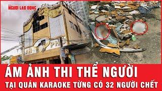 Sự thật thi thể đang phân hủy tại hiện trường quán Karaoke An Phú từng khiến 32 người tử vong