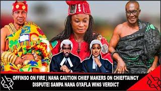 OFFINSO ON FIRE | NANA CAUTION CHIEF MAKERS ON CHIEFTAINCY DISPUTE! SAMPA NANA GYAFLA WINS VERDICT