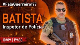 BATISTA (Inspetor de Polícia) • #FalaGuerreiro177