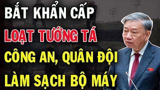 Tổng bí thư Tô Lâm đốt lò hết công xuất: Bắt Khẩn Loạt tướng tá Công An Vào Lò - Dư Luận Choáng Váng