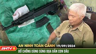 Mâu thuẫn với con dâu, bố chồng lấy súng AK dọa bắn | An ninh toàn cảnh ngày 19/9 | ANTV