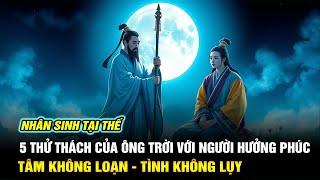 5 Thử Thách Của Ông Trời Với Người Hưởng Phúc | Tâm Không Loạn Tình Không Lụy