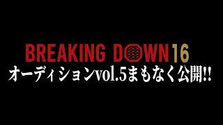 ついに最終章！まもなくBreakingDown16オーディションvol.5公開！！！【ブレイキングダウン16】