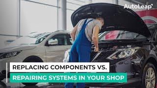 Replacing Components vs. Repairing Systems in Your Shop