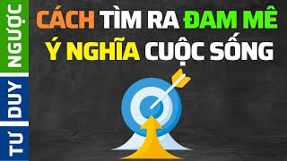 Cách Tôi Đã Tìm Ra Ý Nghĩa Cuộc Sống, Đam Mê | Tư Duy Ngược