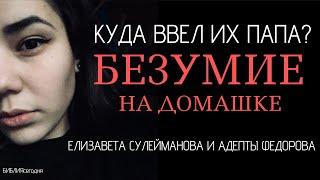 Куда ввел их папа? Безумие на домашке. Елизавета Сулейманова и адепты Федорова