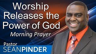WORSHIP RELEASES THE POWER OF GOD - MORNING PRAYER | PASTOR SEAN PINDER
