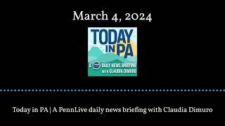 Today in PA | A PennLive daily news briefing with Claudia Dimuro - March 4, 2024