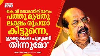 "കെ.വി തോമസിന് മാസം പത്തു മുപ്പതു ലക്ഷം രൂപയാ കിട്ടുന്നെ, ഇതൊക്കെ പുഴുങ്ങി തിന്നുമോ"