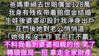 爸媽車禍去世賠償金128萬我身有残疾带着赔偿金结婚生娃後婆婆卻設計我淨身出戶在門後她對老公悄悄道「她殘疾沒工作 官司打不贏」#心書時光 #為人處事 #生活經驗 #情感故事 #唯美频道 #爽文