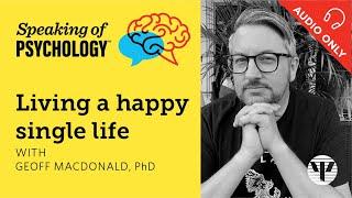 Living a happy single life, with Geoff MacDonald, PhD | Speaking of Psychology