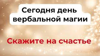 Сегодня день вербальной магии. Скажите на счастье.