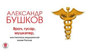 А. БУШКОВ «ВРАЧ, ГУСАР, МУШКЕТЕР, ИЛИ ЛЕТОПИСЬ МЕДИЦИНСКОЙ ЖИЗНИ РОССИИ». Читает Александр Клюквин