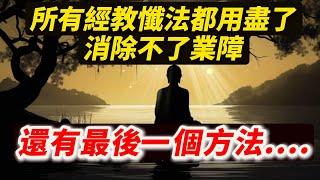 所有經教懺法都用盡了，消除不了業障，最後一個方法......【懺除业障最好的方法到底是什么？】