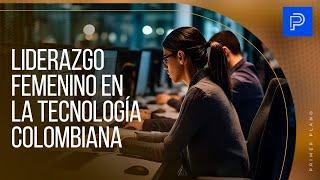 Primer Plano: Liderazgo femenino en la tecnología colombiana