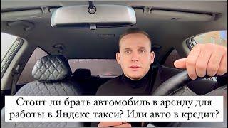 Стоит ли брать автомобиль в аренду для работы в Яндекс такси? Авто в кредит? Можно ли заработать?