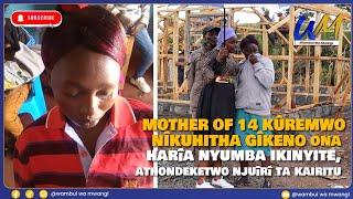 Mother of 14 kûremwo nîkuhitha gîkeno ona harîa nyumba ikinyite, athondeketwo njuîrî ta karitu