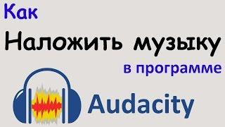 Как НАЛОЖИТЬ МУЗЫКУ в программе AUDACITY. Наложение музыки на звук. Уроки Audacity.