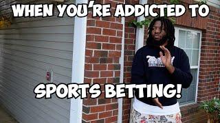 WHEN YOU'RE ADDICTED TO SPORTS BETTING!