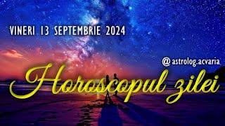 VINERI 13 SEPTEMBRIE 2024  HOROSCOPUL ZILEI  cu astrolog Acvaria