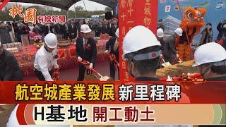 桃園有線新聞20241127-航空城產業發展新里程碑 H基地開工動土