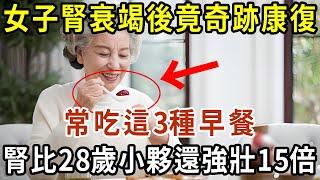 女子腎衰竭後竟奇跡康復！常吃這3種早餐，讓你腎臟比28歲小夥還要強壯15倍！【有書說】#中老年心語 #養生#幸福人生#深夜讀書