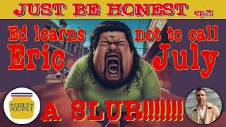 Ed learns not to call Eric July a slur - Just Be Honest Episode 3