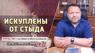 #7 Искуплены от стыда - - Причастие с пастором Игорем Косованом.