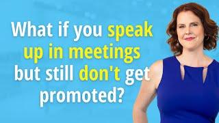 What if you speak up in meetings but still don't get promoted?