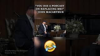 “You Did A Podcast On Replacing Me!” - John MacArthur