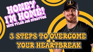 3 Steps to Overcome Your Heartbreak | Honey I'm Home with Tyler Joe Stratton