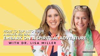 Dr. Lisa Miller on How to Tap into Your Awakened Brain & Embark on a Spiritual Adventure