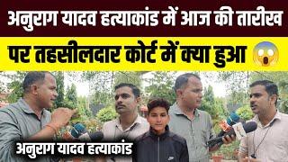Anurag Yadav Hatyakaand अनुराग यादव हत्याकांड में आज की तारीख पर तहसीलदार कोर्ट में क्या हुआ 