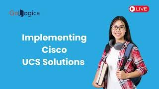 Live | Implementing Cisco UCS Solutions | Step-by-Step Guide | GoLogica