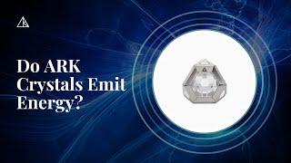 Do ARK Crystals Emit Energy?