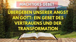 MÄCHTIGES GEBET | ÜBERGEBEN UNSERER ANGST AN GOTT: EIN GEBET DES VERTRAUENS UND DER TRANSFORMATION