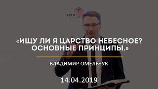 Ищу ли я Царство Небесное? Основные принципы / Владимир Омельчук / 14.04.2019