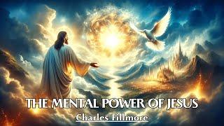 Jesus Used The Power Of His Mind To Perform Miracles - THE MENTAL POWER OF JESUS - Charles Fillmore