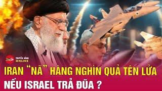 Iran cảnh báo ‘nóng’, sẽ bắn hơn 1000 quả tên lửa nếu Israel dám tấn công đáp trả | Tin24h